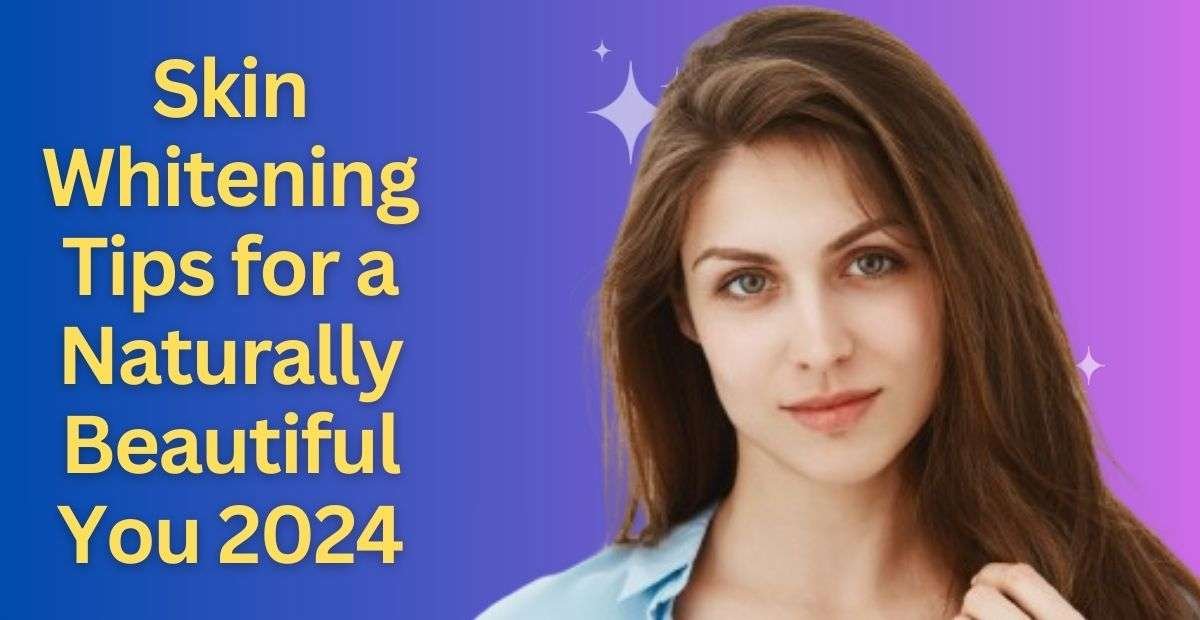 Skin Whitening Tips for a Naturally Beautiful You 2024 Shahid